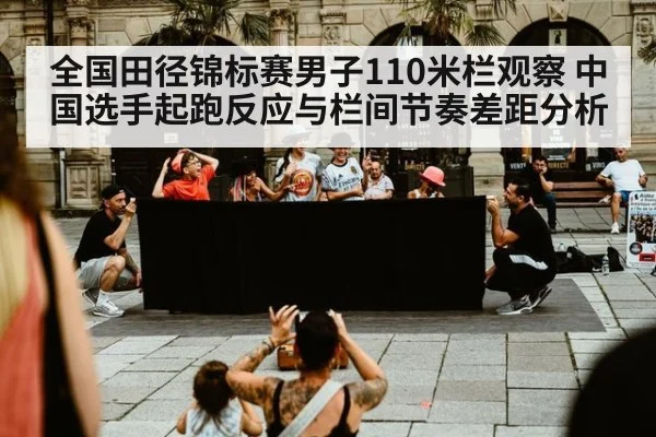 全国田径锦标赛男子110米栏观察 中国选手起跑反应与栏间节奏差距分析（ayx）